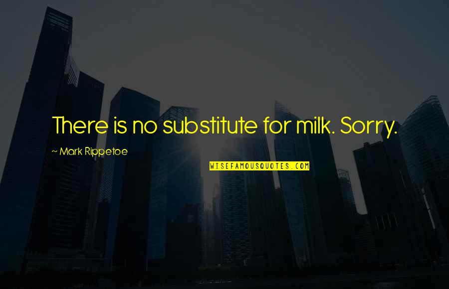 Shah Abbas Quotes By Mark Rippetoe: There is no substitute for milk. Sorry.