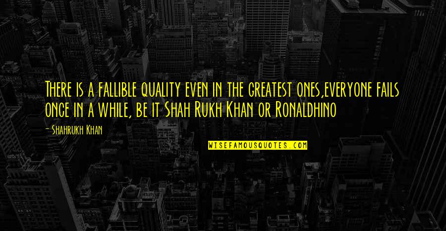 Shah Rukh Khan Best Quotes By Shahrukh Khan: There is a fallible quality even in the Shah Rukh Khan Best Quotes By Shahrukh Khan: There is a fallible quality even in the