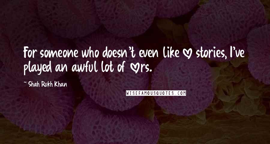 Shah Rukh Khan quotes: For someone who doesn't even like love stories, I've played an awful lot of lovers.