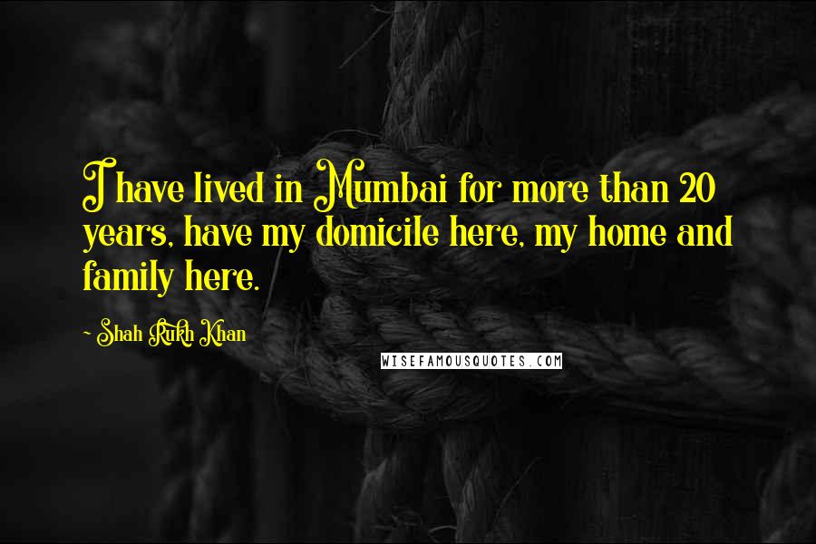 Shah Rukh Khan quotes: I have lived in Mumbai for more than 20 years, have my domicile here, my home and family here.