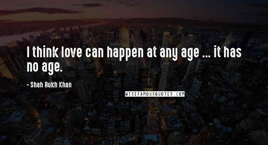Shah Rukh Khan quotes: I think love can happen at any age ... it has no age.