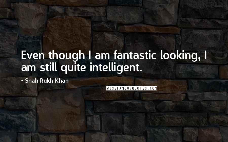 Shah Rukh Khan quotes: Even though I am fantastic looking, I am still quite intelligent.
