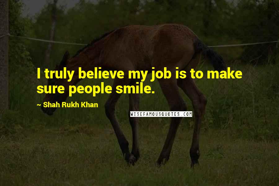 Shah Rukh Khan quotes: I truly believe my job is to make sure people smile.