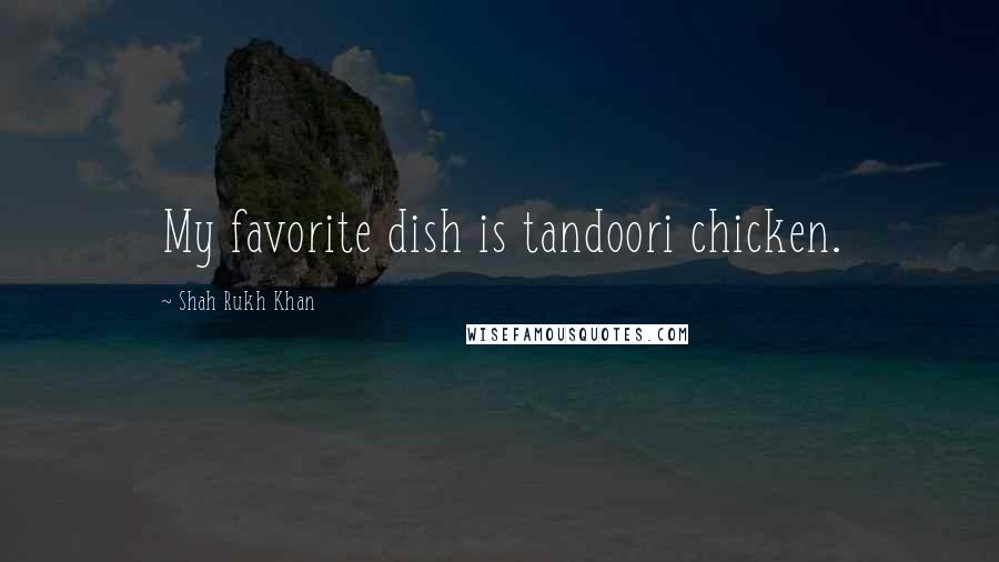 Shah Rukh Khan quotes: My favorite dish is tandoori chicken.