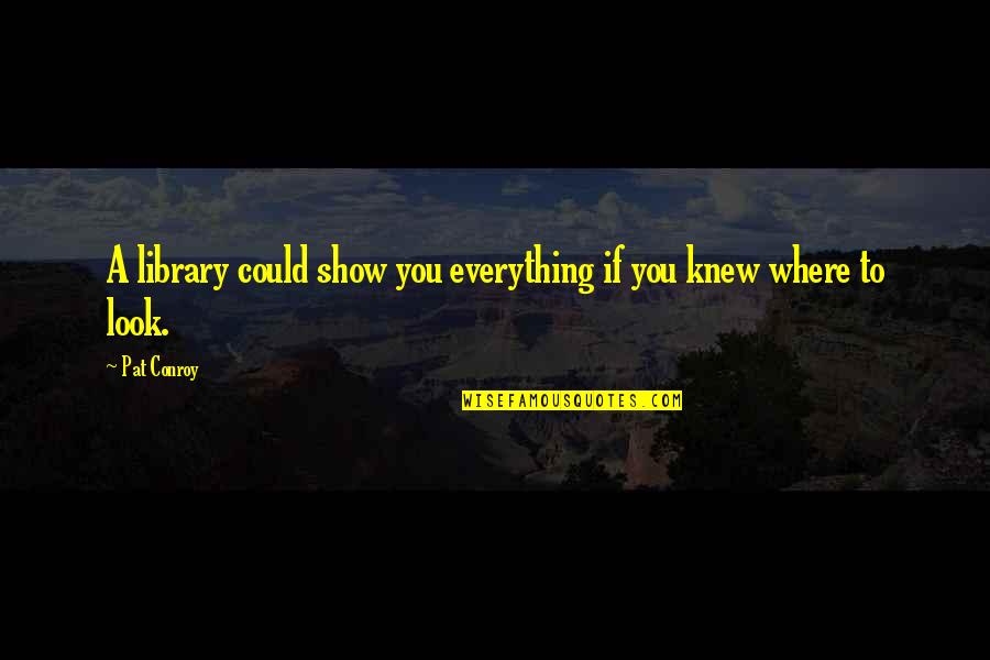 Shah Shams Quotes By Pat Conroy: A library could show you everything if you