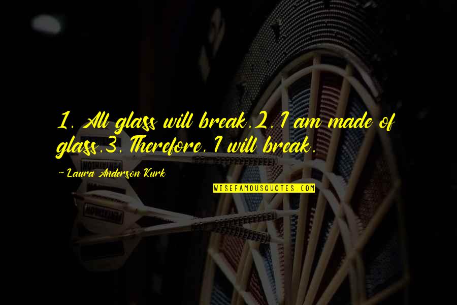 Shahabuddin Ahmed Quotes By Laura Anderson Kurk: 1. All glass will break.2. I am made