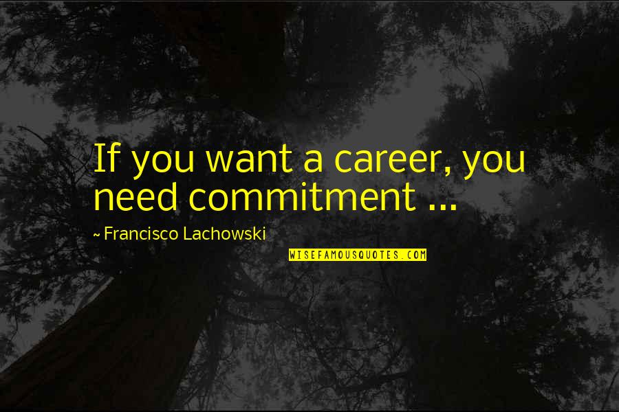 Shahabuddin Soharwardi Quotes By Francisco Lachowski: If you want a career, you need commitment