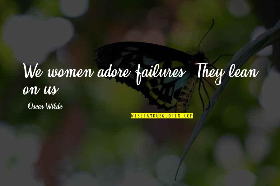 Shahabuddin Soharwardi Quotes By Oscar Wilde: We women adore failures. They lean on us.