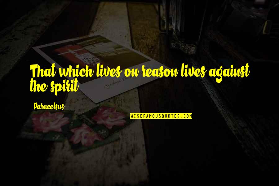 Shahadah Quran Quotes By Paracelsus: That which lives on reason lives against the