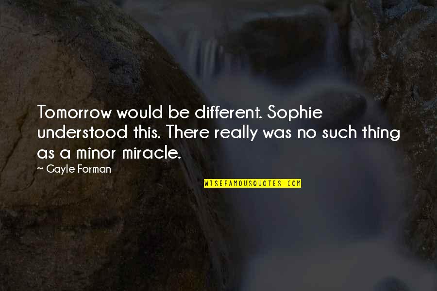 Shahak Tec Quotes By Gayle Forman: Tomorrow would be different. Sophie understood this. There