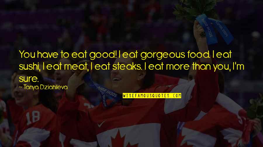 Shahanshah Quotes By Tanya Dziahileva: You have to eat good! I eat gorgeous