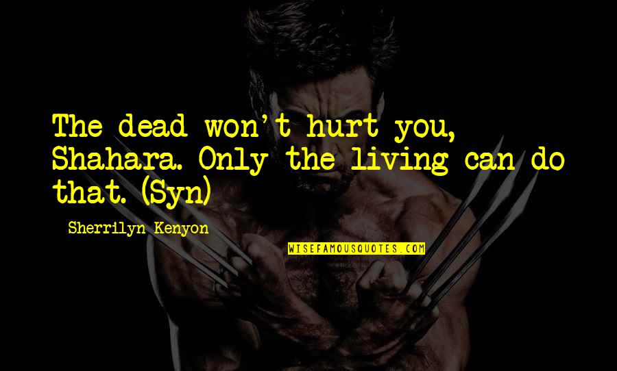 Shahara's Quotes By Sherrilyn Kenyon: The dead won't hurt you, Shahara. Only the