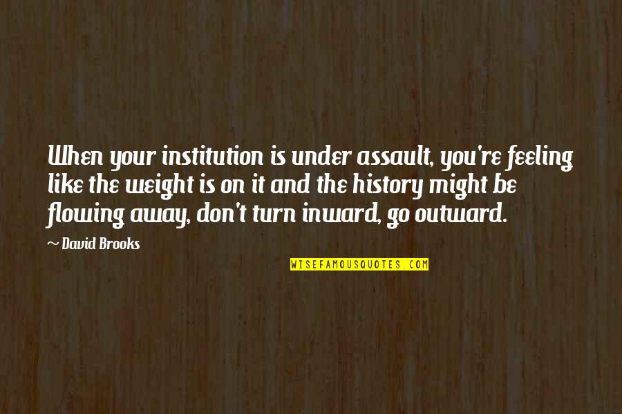 Shaharuddin Abdullah Quotes By David Brooks: When your institution is under assault, you're feeling Shaharuddin Abdullah Quotes By David Brooks: When your institution is under assault, you're feeling