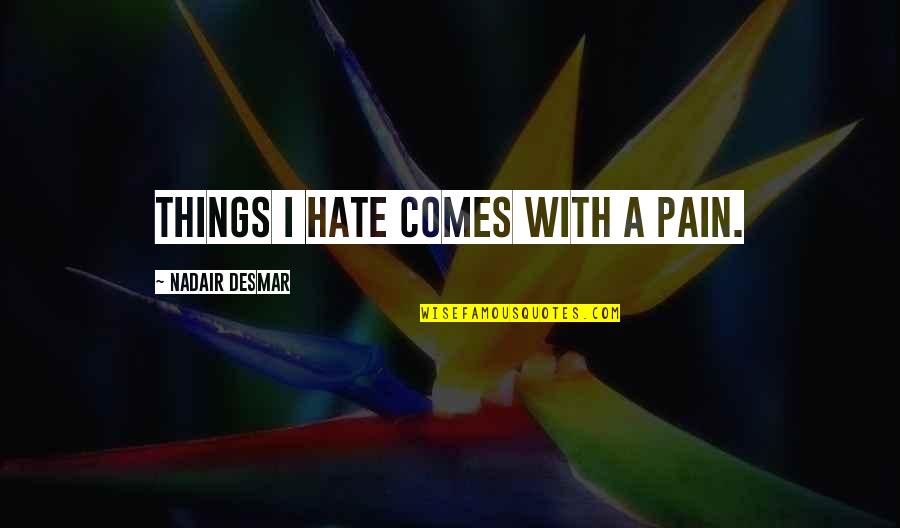 Shaharuddin Abdullah Quotes By Nadair Desmar: Things I hate comes with a pain. Shaharuddin Abdullah Quotes By Nadair Desmar: Things I hate comes with a pain.