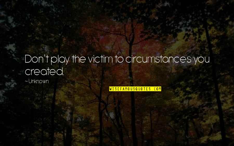 Shaharyar Software Quotes By Unknown: Don't play the victim to circumstances you created.