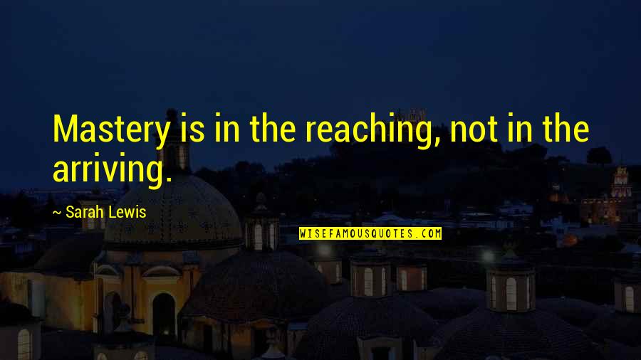 Shahban Ba Quotes By Sarah Lewis: Mastery is in the reaching, not in the Shahban Ba Quotes By Sarah Lewis: Mastery is in the reaching, not in the