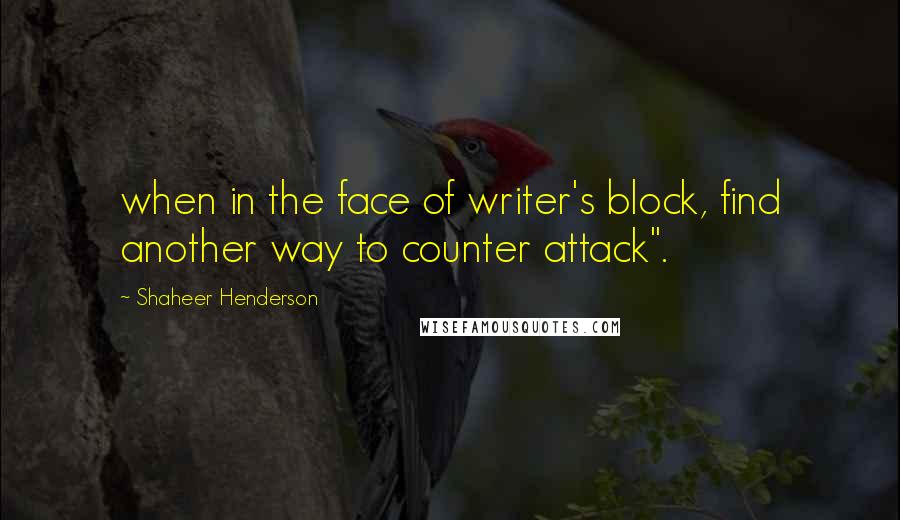 Shaheer Henderson quotes: when in the face of writer's block, find another way to counter attack".