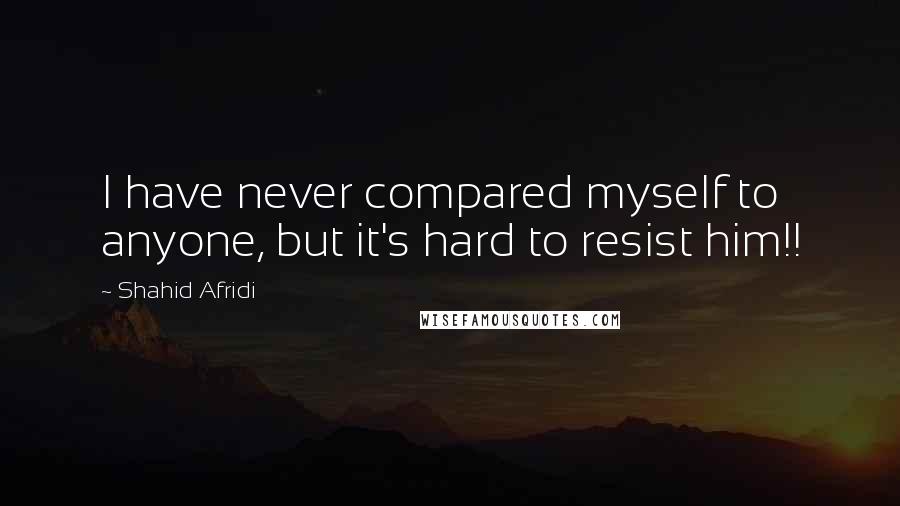 Shahid Afridi quotes: I have never compared myself to anyone, but it's hard to resist him!!