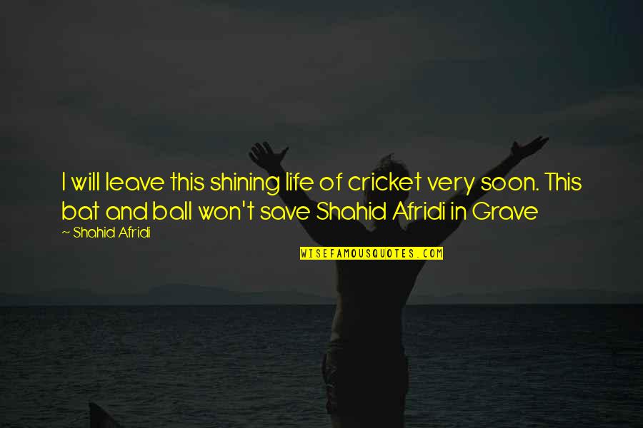 Shahid Afridi Quotes By Shahid Afridi: I will leave this shining life of cricket