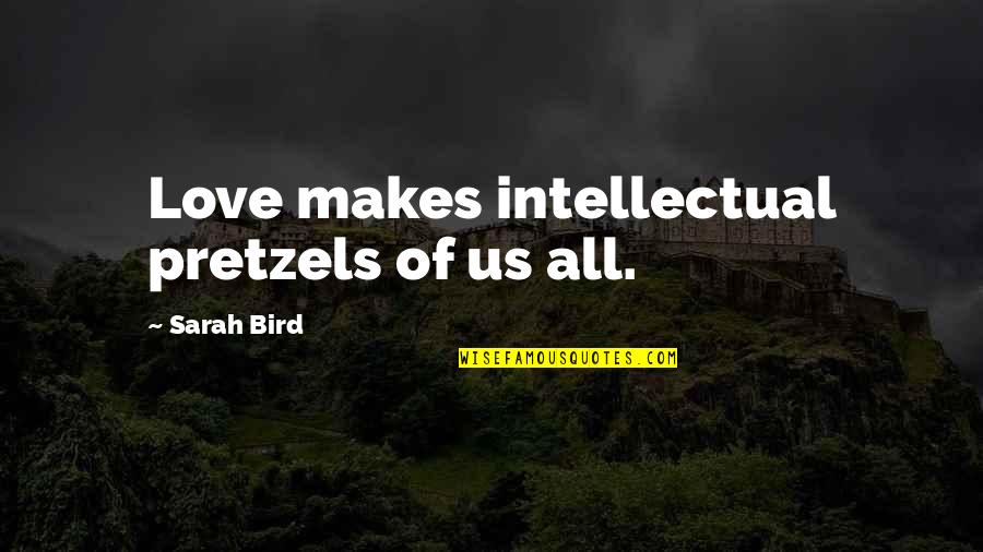 Shahid Din Quotes By Sarah Bird: Love makes intellectual pretzels of us all.