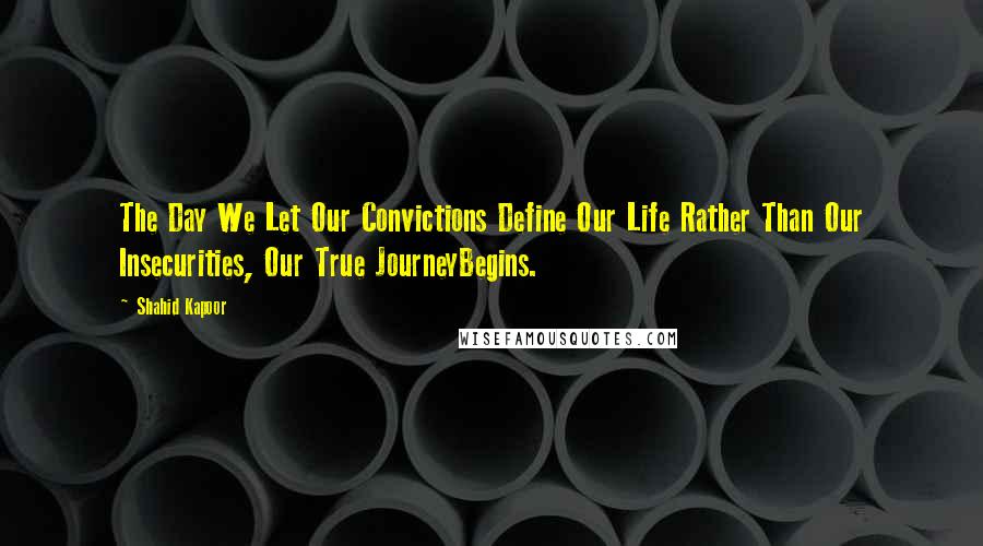 Shahid Kapoor quotes: The Day We Let Our Convictions Define Our Life Rather Than Our Insecurities, Our True JourneyBegins.