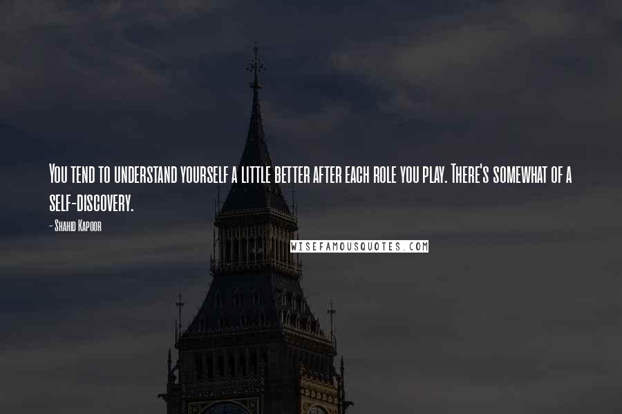 Shahid Kapoor quotes: You tend to understand yourself a little better after each role you play. There's somewhat of a self-discovery.