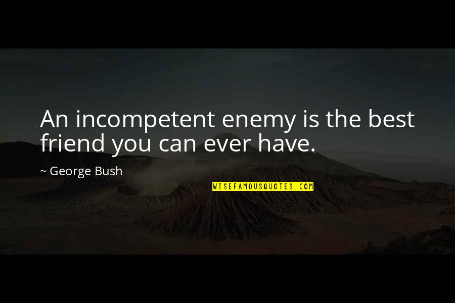 Shahid Malik Quotes By George Bush: An incompetent enemy is the best friend you