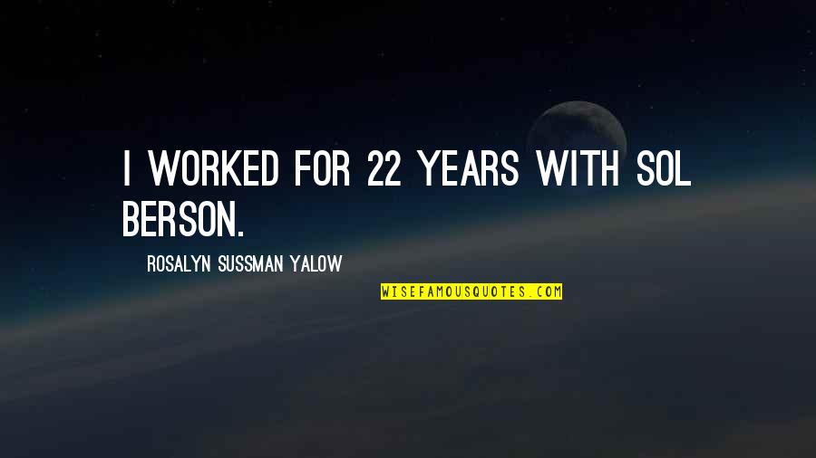 Shahidi Family Quotes By Rosalyn Sussman Yalow: I worked for 22 years with Sol Berson. Shahidi Family Quotes By Rosalyn Sussman Yalow: I worked for 22 years with Sol Berson.