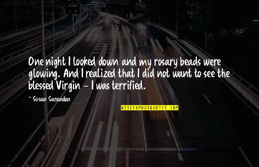 Shahidi Family Quotes By Susan Sarandon: One night I looked down and my rosary Shahidi Family Quotes By Susan Sarandon: One night I looked down and my rosary