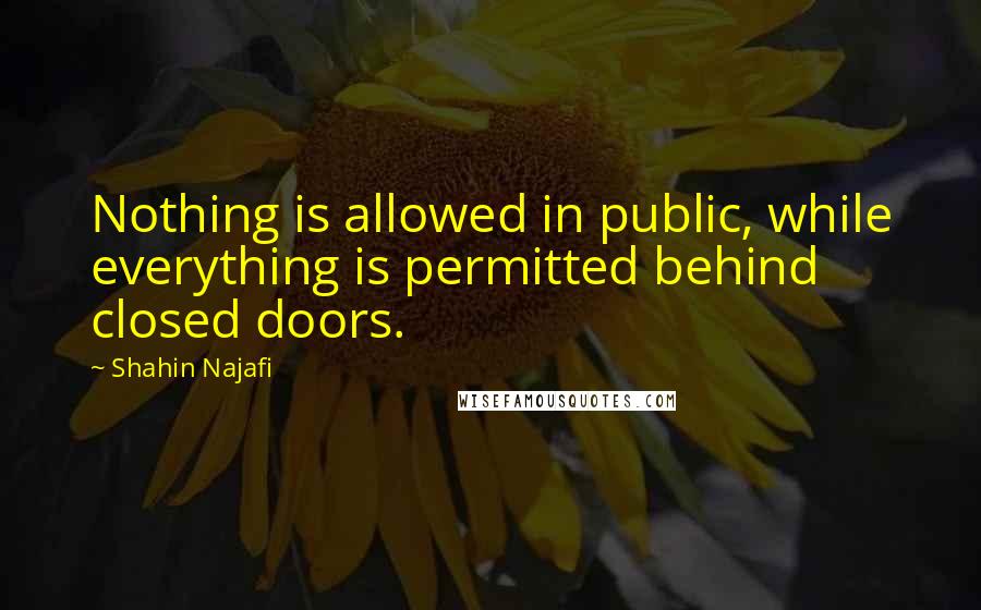 Shahin Najafi quotes: Nothing is allowed in public, while everything is permitted behind closed doors.