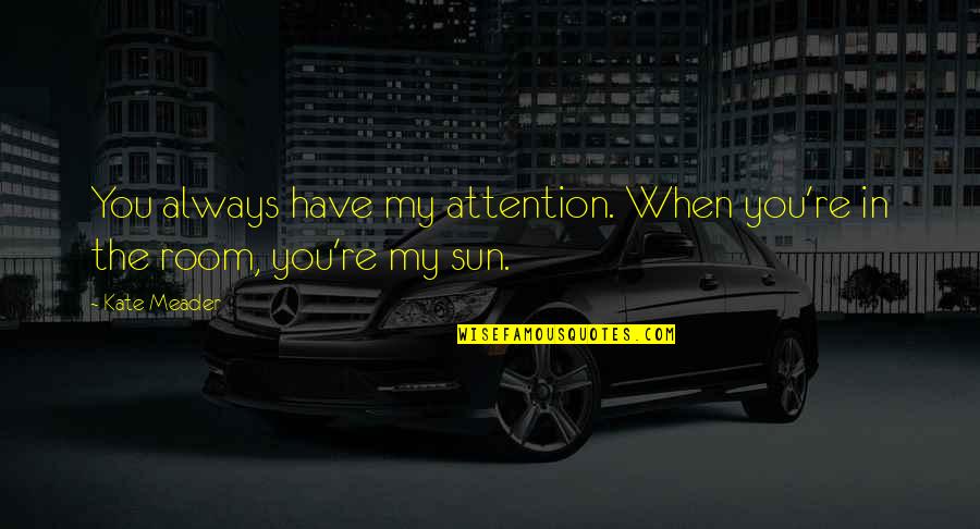 Shahina Quotes By Kate Meader: You always have my attention. When you're in