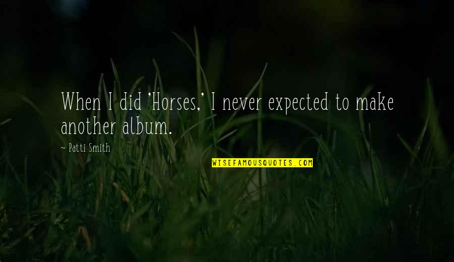 Shahina Quotes By Patti Smith: When I did 'Horses,' I never expected to