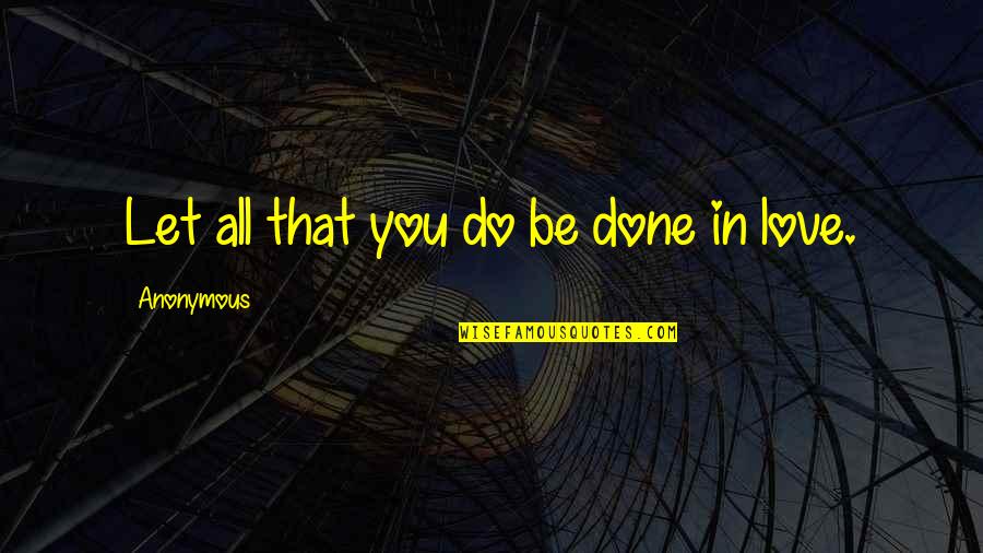 Shahina Song Quotes By Anonymous: Let all that you do be done in Shahina Song Quotes By Anonymous: Let all that you do be done in
