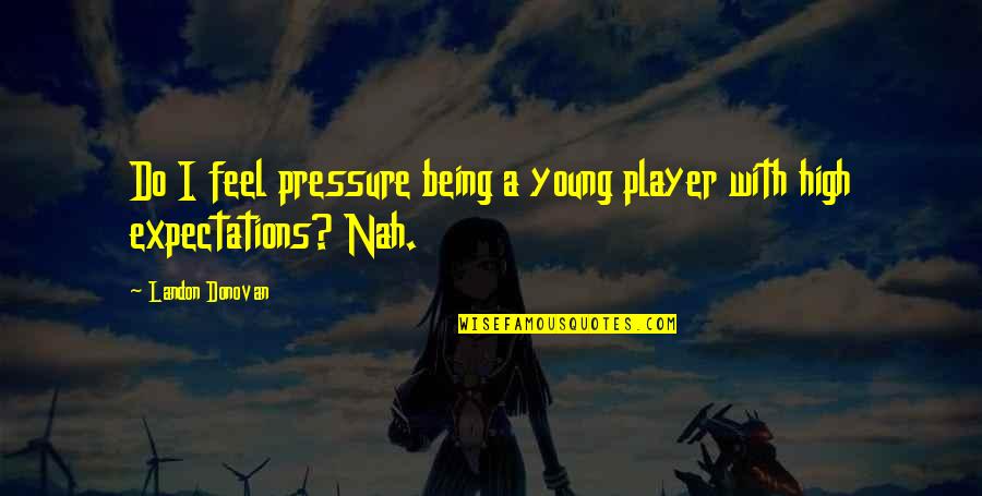 Shahina Song Quotes By Landon Donovan: Do I feel pressure being a young player Shahina Song Quotes By Landon Donovan: Do I feel pressure being a young player