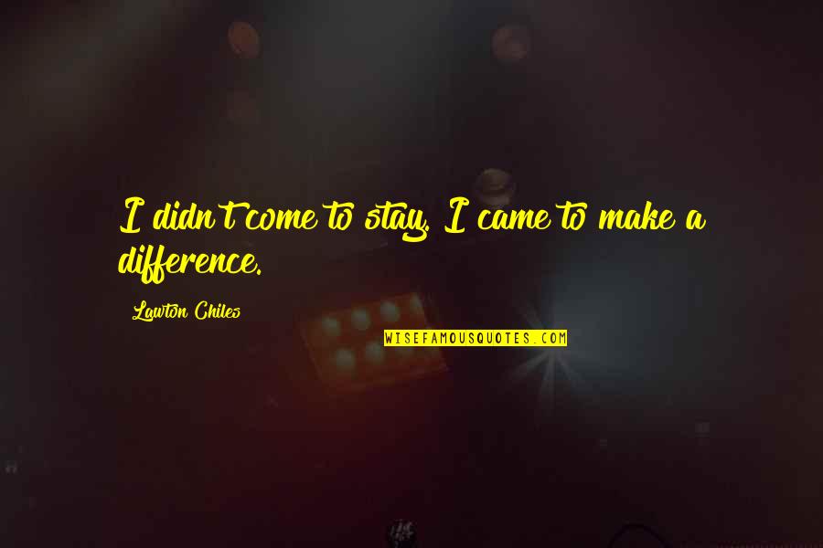 Shahine Elizabeth Quotes By Lawton Chiles: I didn't come to stay. I came to Shahine Elizabeth Quotes By Lawton Chiles: I didn't come to stay. I came to