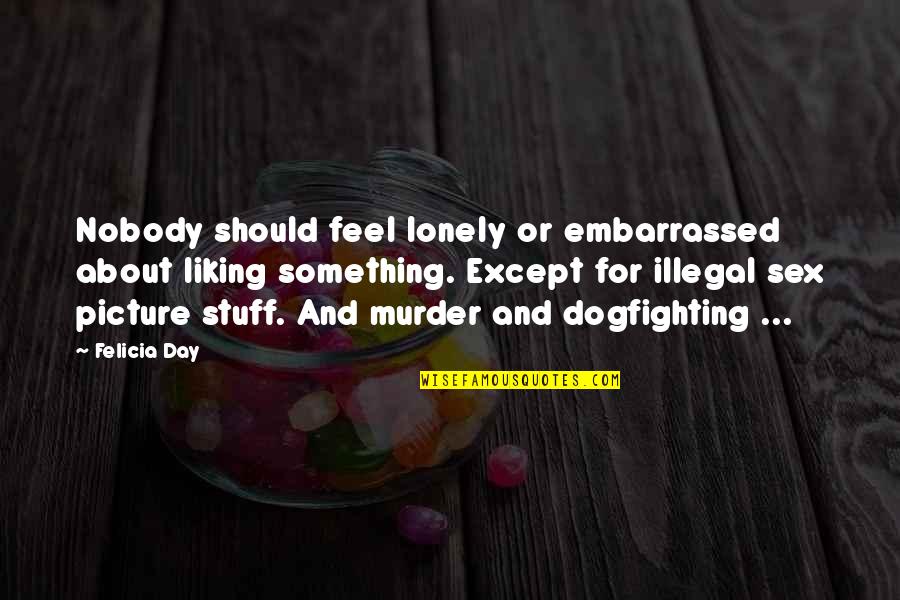 Shahirah Wellness Quotes By Felicia Day: Nobody should feel lonely or embarrassed about liking Shahirah Wellness Quotes By Felicia Day: Nobody should feel lonely or embarrassed about liking