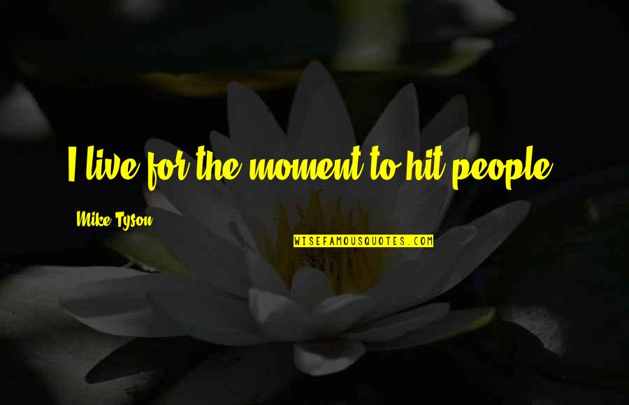 Shahjahanpur Dhaka Quotes By Mike Tyson: I live for the moment to hit people. Shahjahanpur Dhaka Quotes By Mike Tyson: I live for the moment to hit people.