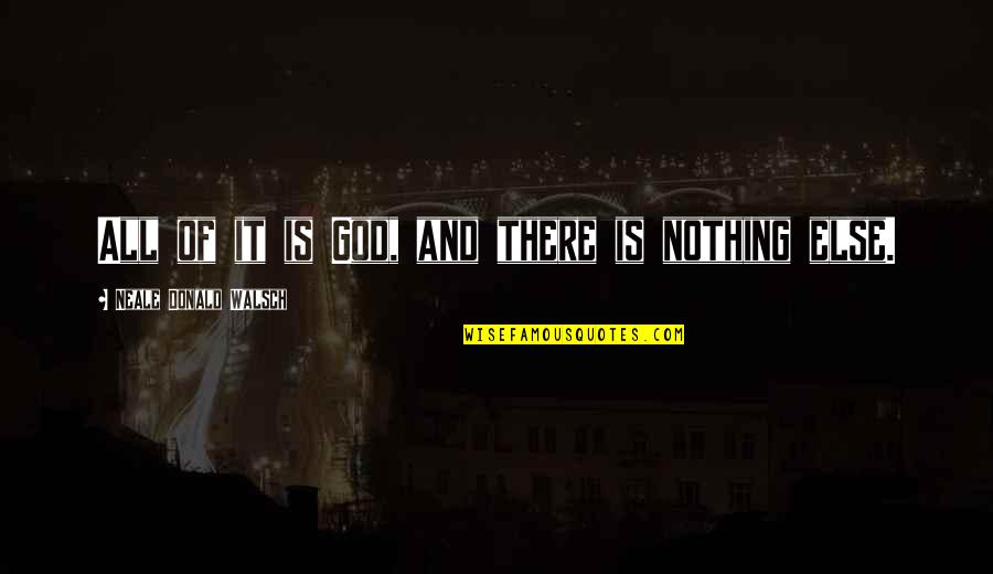 Shahjahanpur Dhaka Quotes By Neale Donald Walsch: All of it is God, and there is Shahjahanpur Dhaka Quotes By Neale Donald Walsch: All of it is God, and there is