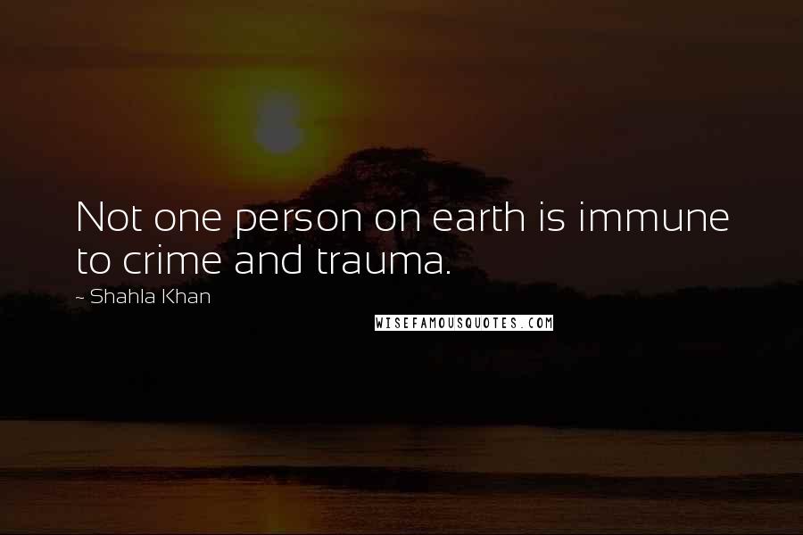 Shahla Khan quotes: Not one person on earth is immune to crime and trauma.