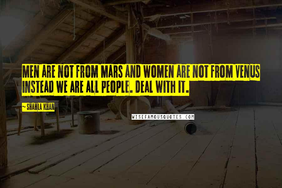 Shahla Khan quotes: Men are not from Mars and women are not from Venus instead we are all people. Deal with it.
