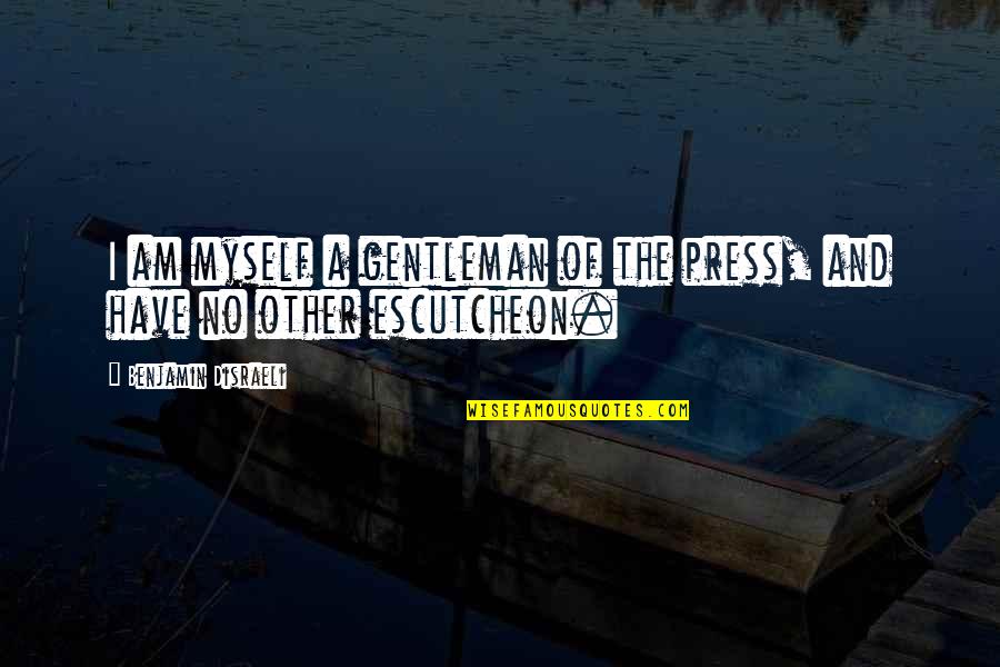 Shahmir Ahmed Quotes By Benjamin Disraeli: I am myself a gentleman of the press,