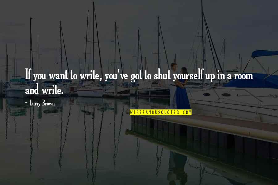 Shahmir Sohrab Quotes By Larry Brown: If you want to write, you've got to