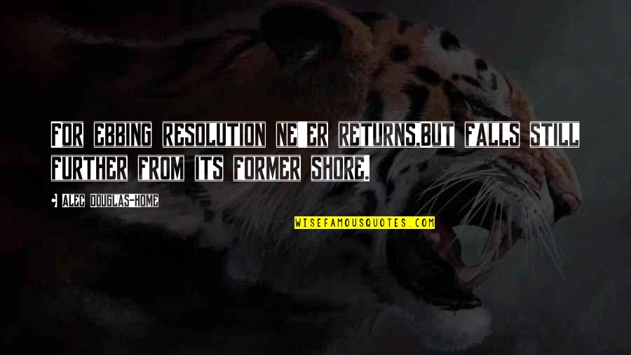 Shahram Homayoun Quotes By Alec Douglas-Home: For ebbing resolution ne'er returns,But falls still further Shahram Homayoun Quotes By Alec Douglas-Home: For ebbing resolution ne'er returns,But falls still further