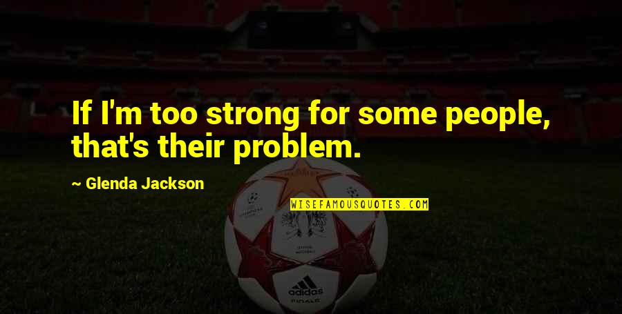 Shahram Homayoun Quotes By Glenda Jackson: If I'm too strong for some people, that's Shahram Homayoun Quotes By Glenda Jackson: If I'm too strong for some people, that's