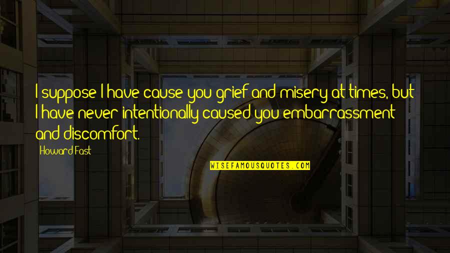 Shahriari Optometrist Quotes By Howard Fast: I suppose I have cause you grief and Shahriari Optometrist Quotes By Howard Fast: I suppose I have cause you grief and