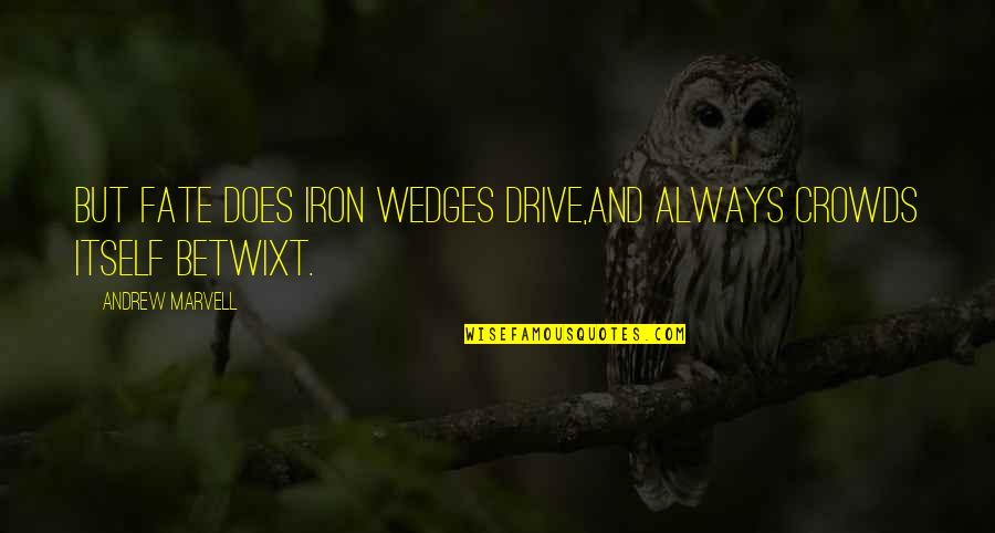 Shahriari Quotes By Andrew Marvell: But Fate does iron wedges drive,And always crowds Shahriari Quotes By Andrew Marvell: But Fate does iron wedges drive,And always crowds
