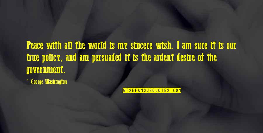 Shahriari Quotes By George Washington: Peace with all the world is my sincere Shahriari Quotes By George Washington: Peace with all the world is my sincere