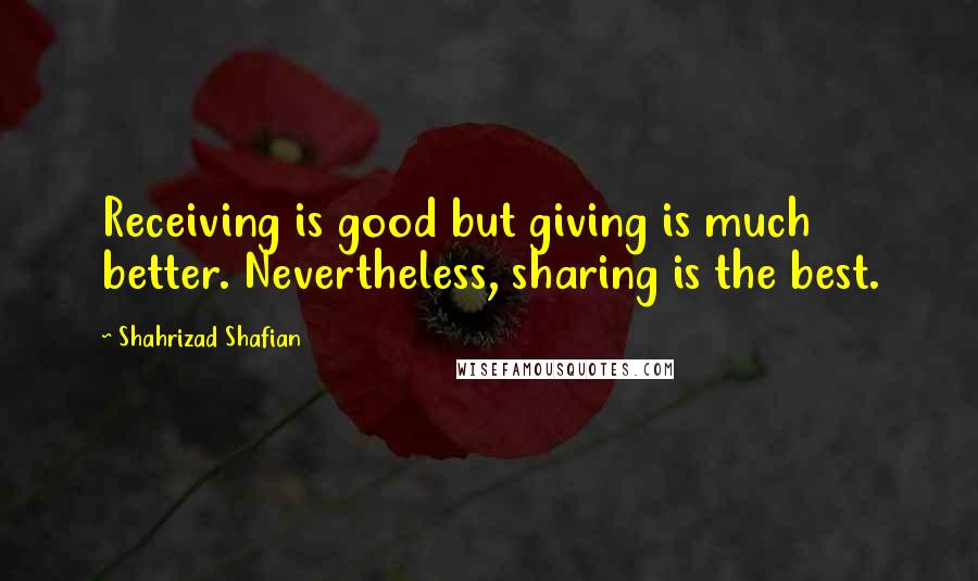 Shahrizad Shafian quotes: Receiving is good but giving is much better. Nevertheless, sharing is the best.