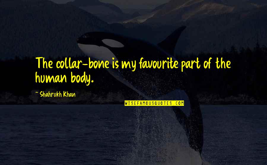 Shahrukh Best Quotes By Shahrukh Khan: The collar-bone is my favourite part of the