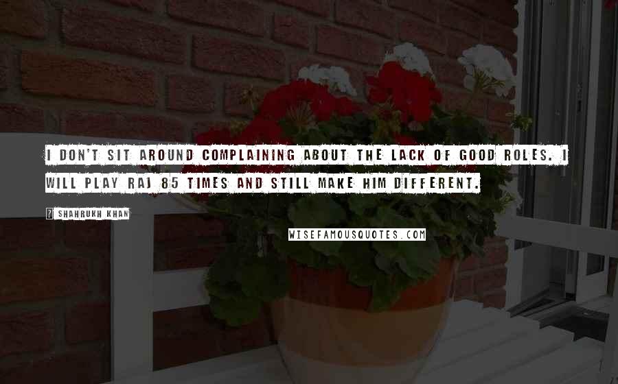 Shahrukh Khan quotes: I don't sit around complaining about the lack of good roles. I will play Raj 85 times and still make him different.